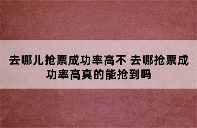 去哪儿抢票成功率高不 去哪抢票成功率高真的能抢到吗